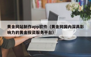 磐石黄金网站制作app软件（黄金网国内深具影响力的黄金投资服务平台）