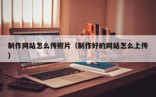 磐石制作网站怎么传照片（制作好的网站怎么上传）