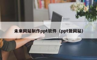 磐石未来网站制作ppt软件（ppt做网站）