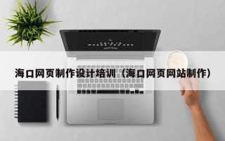 磐石海口网页制作设计培训（海口网页网站制作）