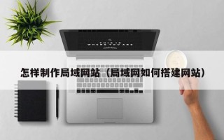 磐石怎样制作局域网站（局域网如何搭建网站）
