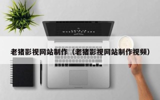 磐石老猪影视网站制作（老猪影视网站制作视频）