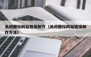 磐石关闭图标网站链接制作（关闭图标网站链接制作方法）