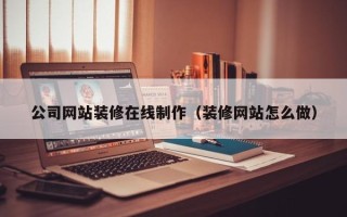 磐石公司网站装修在线制作（装修网站怎么做）