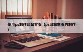 磐石使用ps制作网站首页（ps网站主页的制作）