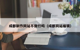 磐石成都制作网站不做行吗（成都网站编辑）