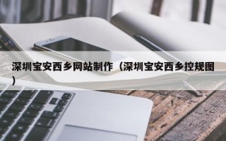 磐石深圳宝安西乡网站制作（深圳宝安西乡控规图）